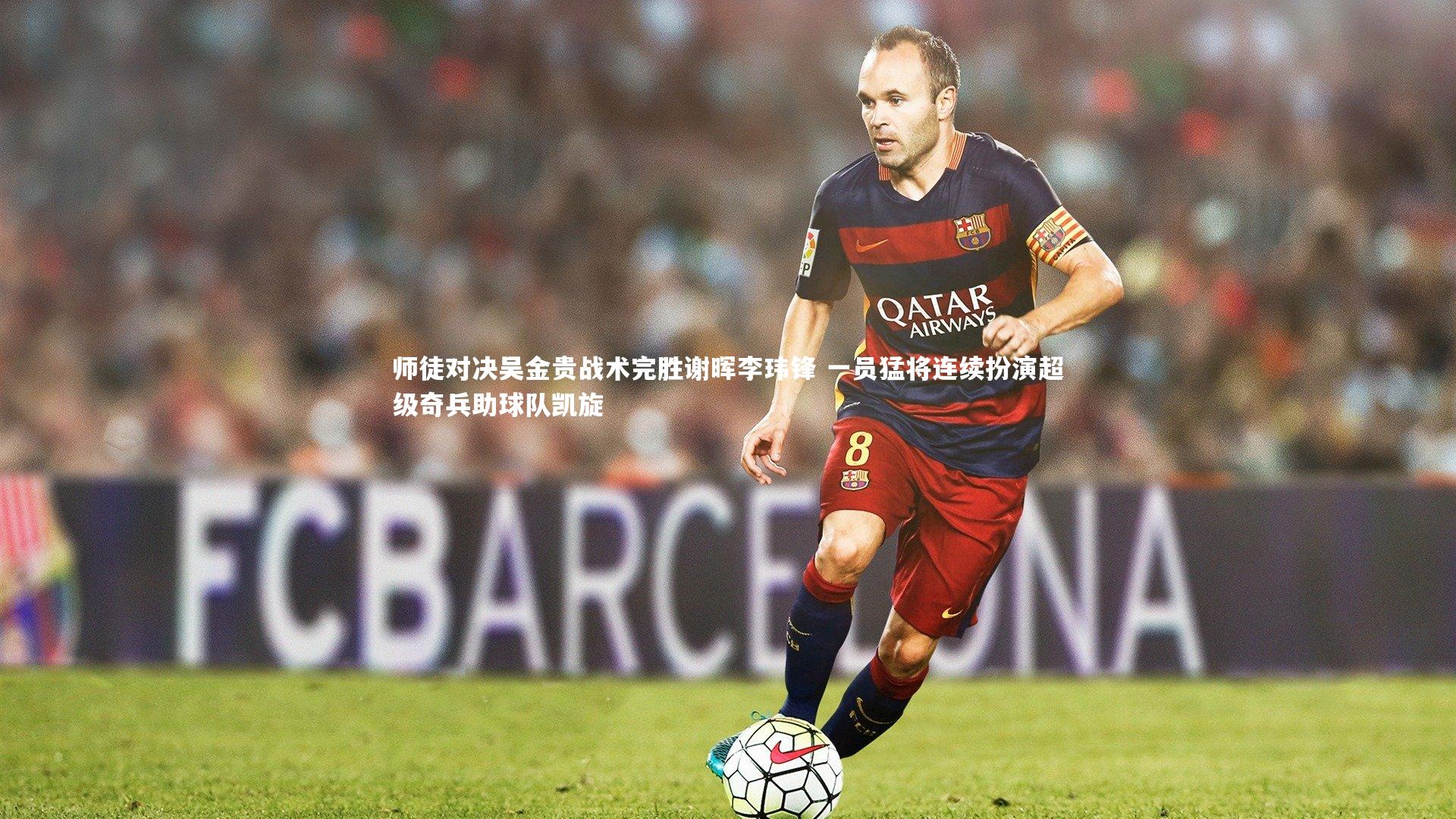 师徒对决吴金贵战术完胜谢晖李玮锋 一员猛将连续扮演超级奇兵助球队凯旋