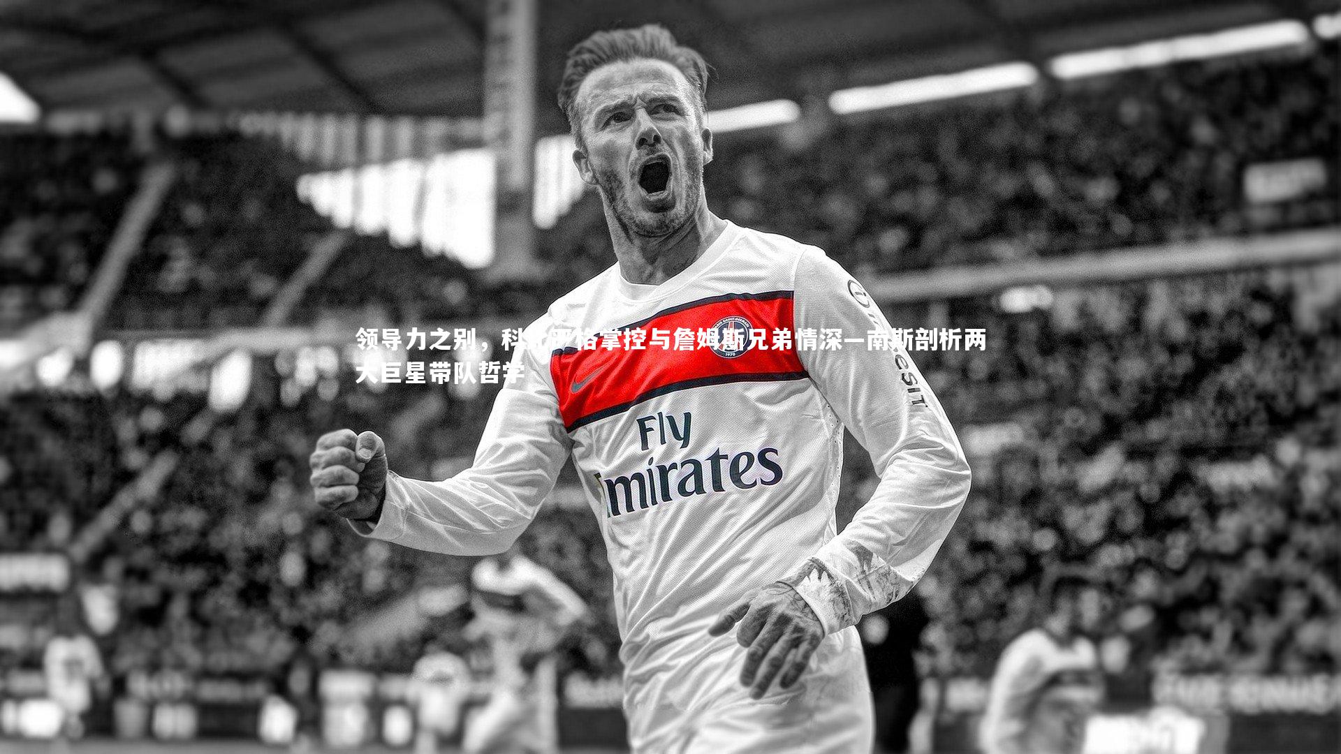 领导力之别，科比严格掌控与詹姆斯兄弟情深—南斯剖析两大巨星带队哲学