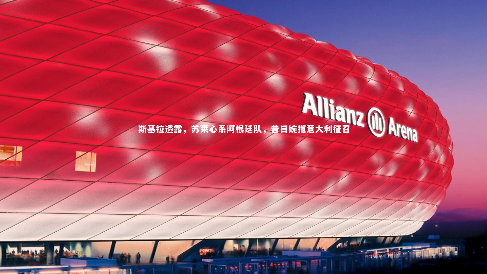 斯基拉透露，苏莱心系阿根廷队，昔日婉拒意大利征召