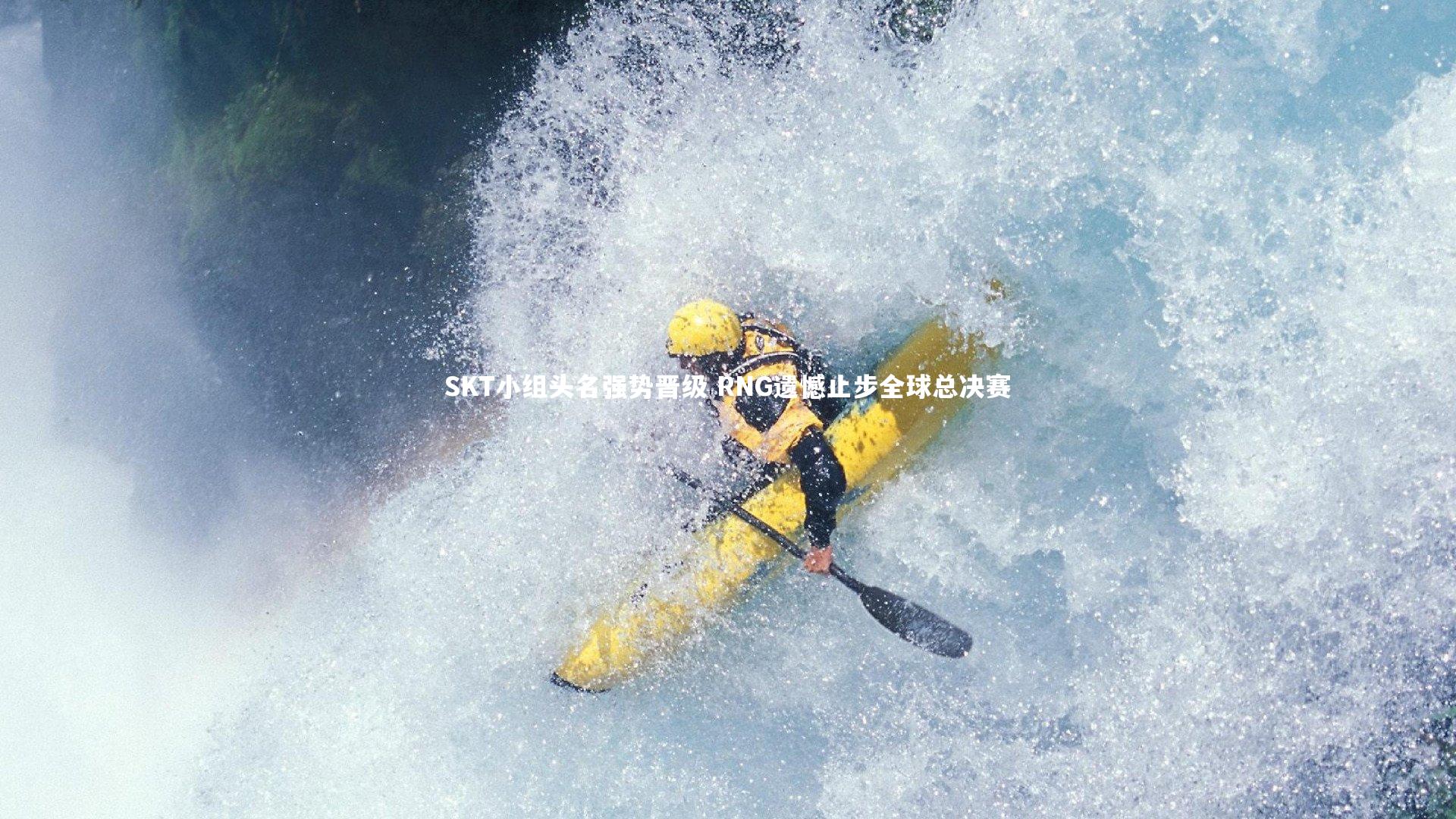 南宫体育-SKT小组头名强势晋级 RNG遗憾止步全球总决赛