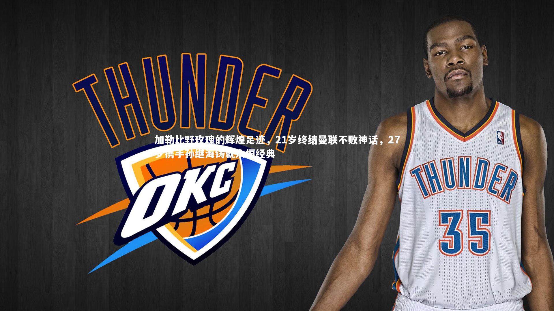 南宫体育-加勒比野玫瑰的辉煌足迹，21岁终结曼联不败神话，27岁携手孙继海铸就永恒经典