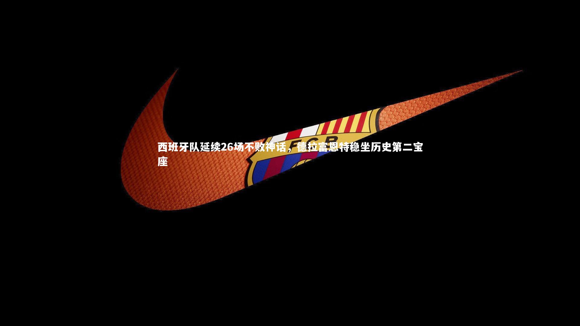 西班牙队延续26场不败神话，德拉富恩特稳坐历史第二宝座