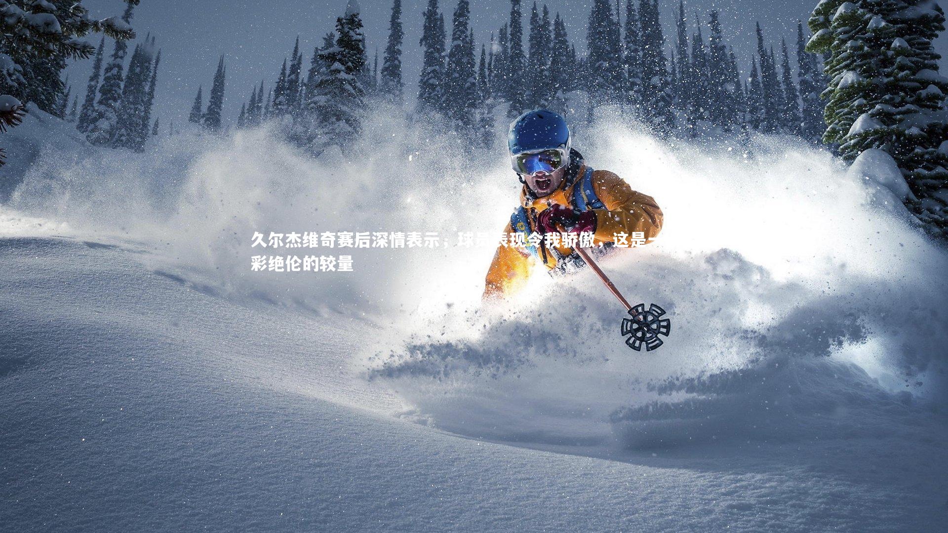 久尔杰维奇赛后深情表示，球员表现令我骄傲，这是一场精彩绝伦的较量