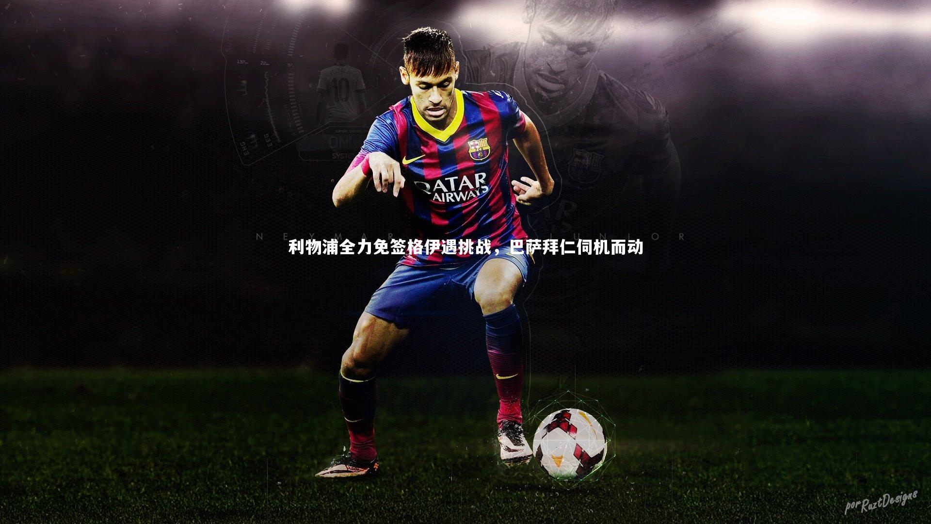 南宫娱乐官网|利物浦全力免签格伊遇挑战，巴萨拜仁伺机而动