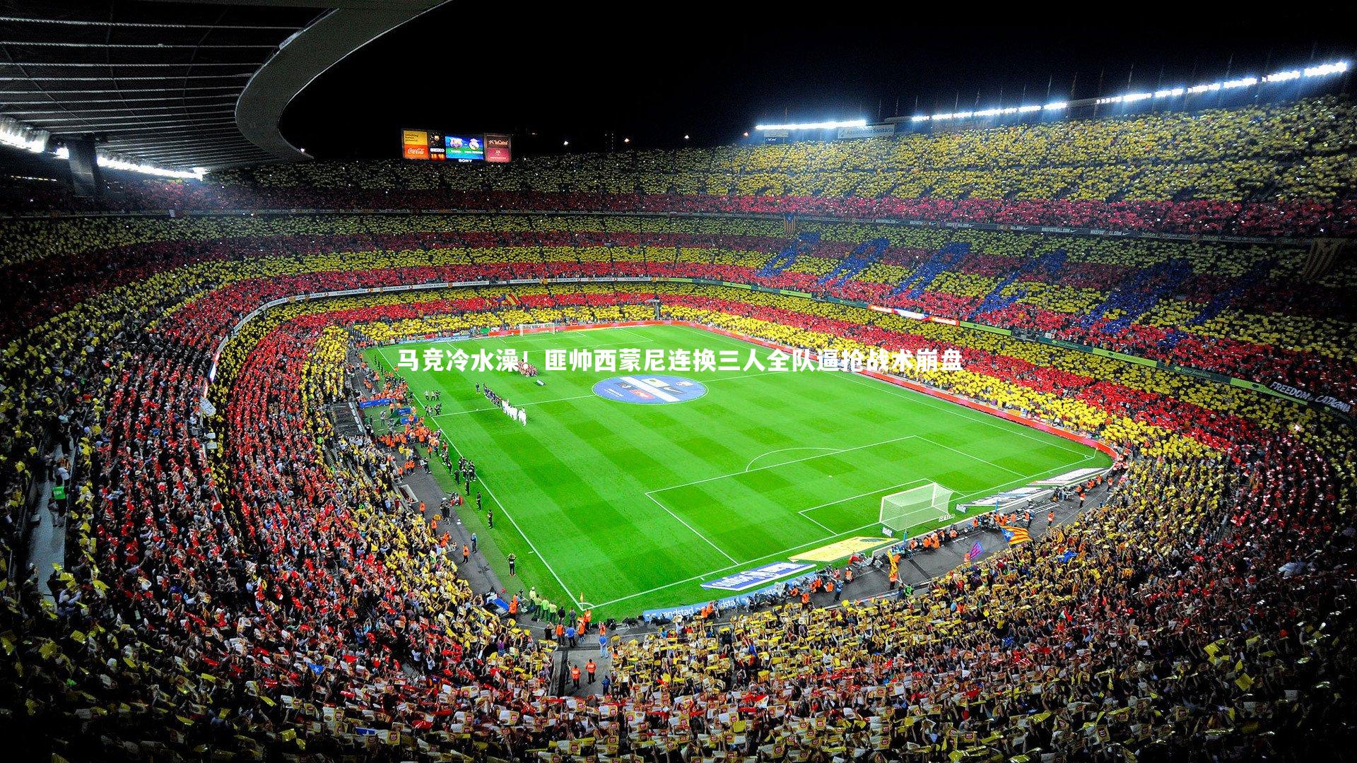 南宫体育|马竞冷水澡！匪帅西蒙尼连换三人全队逼抢战术崩盘