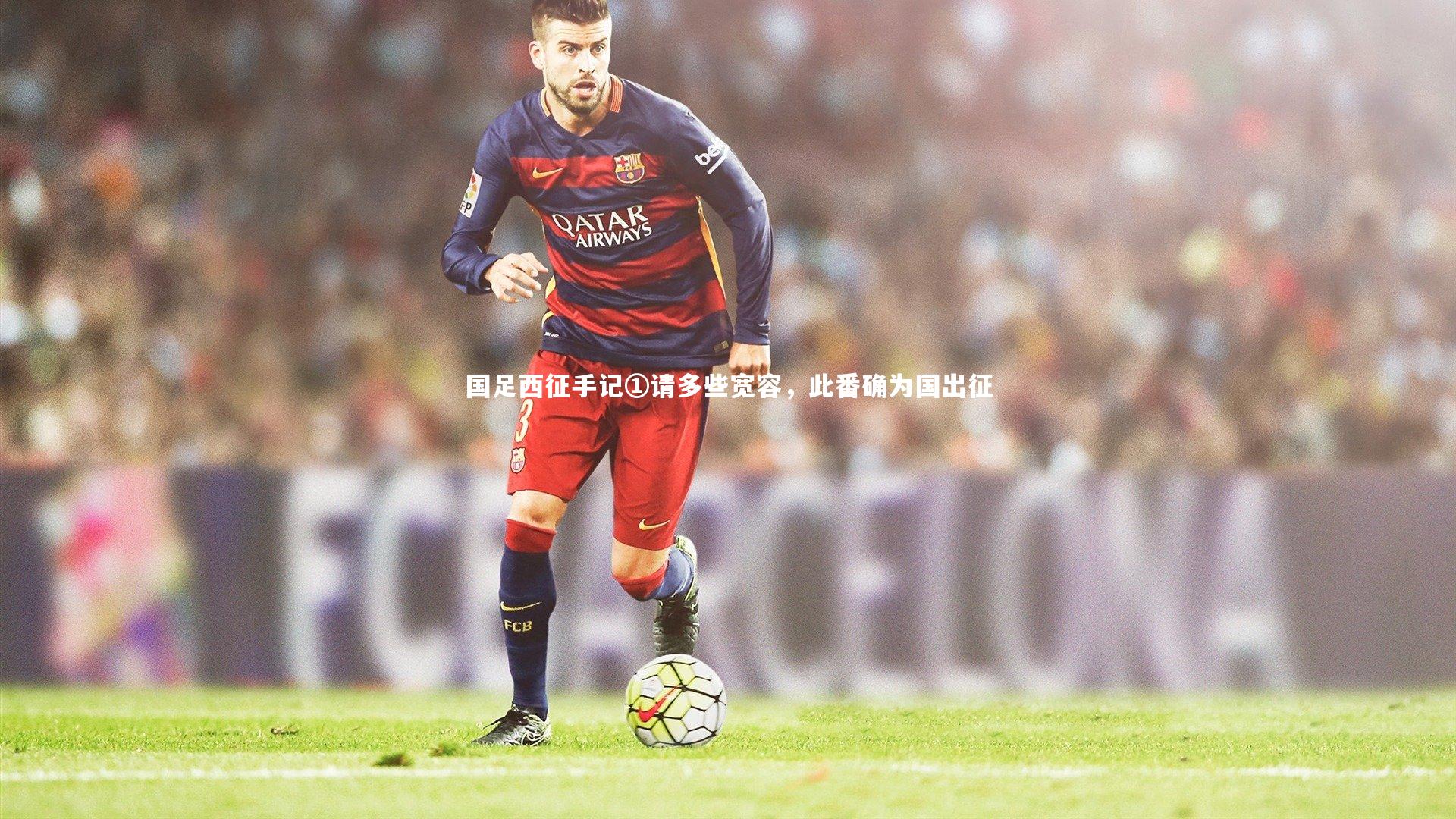 国足西征手记①请多些宽容，此番确为国出征
