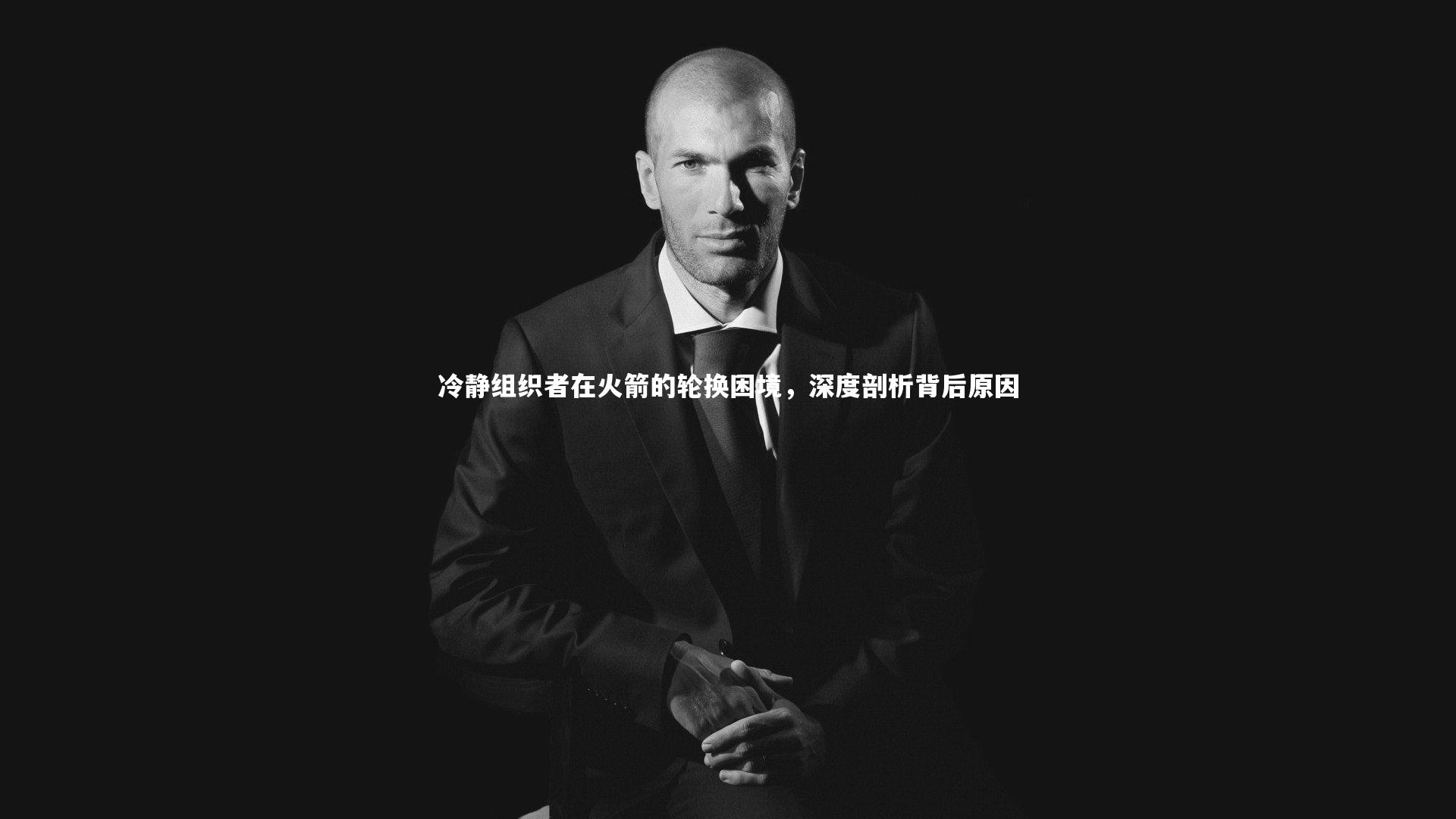 南宫体育：冷静组织者在火箭的轮换困境，深度剖析背后原因