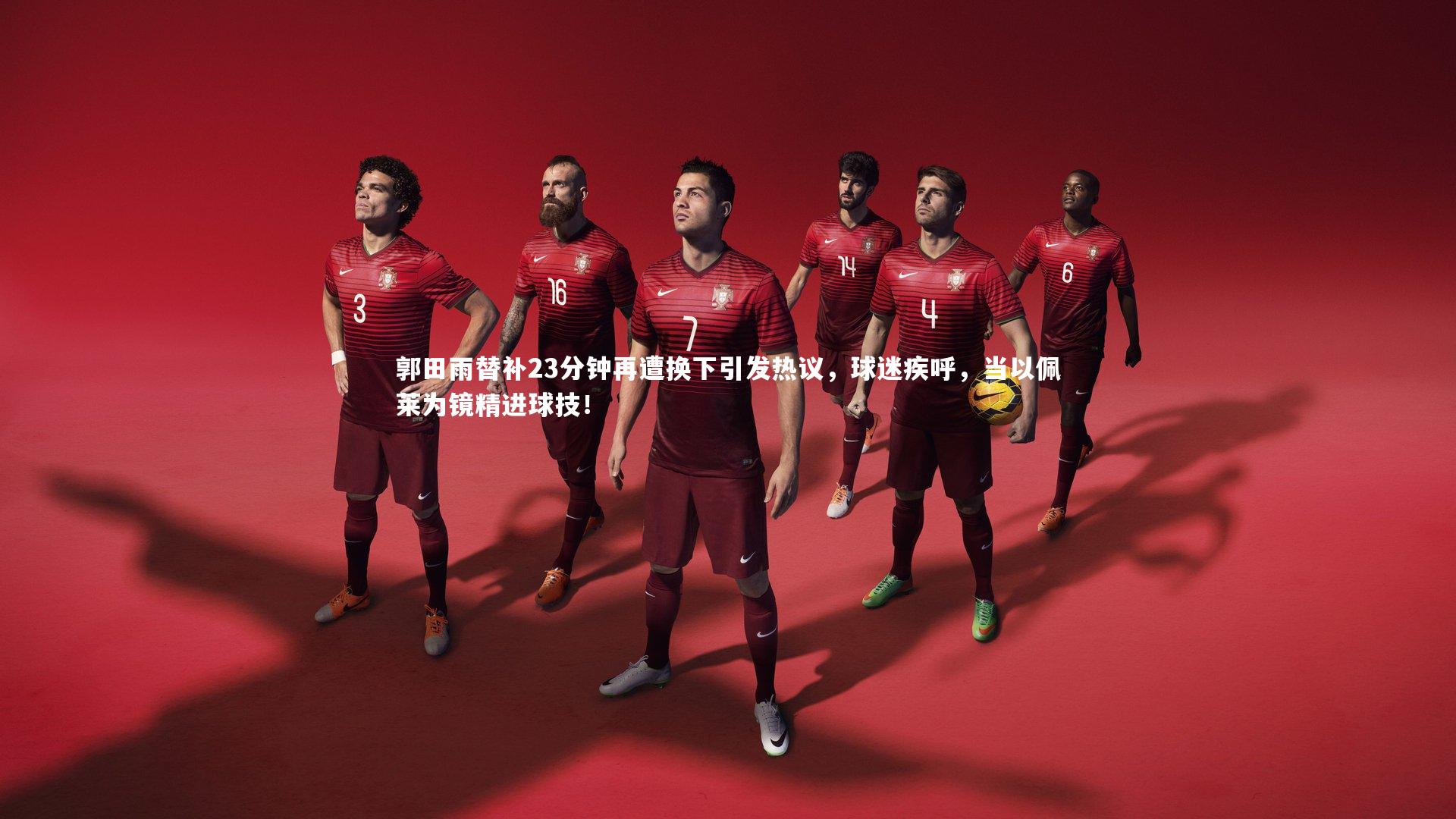 南宫游戏官网-郭田雨替补23分钟再遭换下引发热议，球迷疾呼，当以佩莱为镜精进球技！