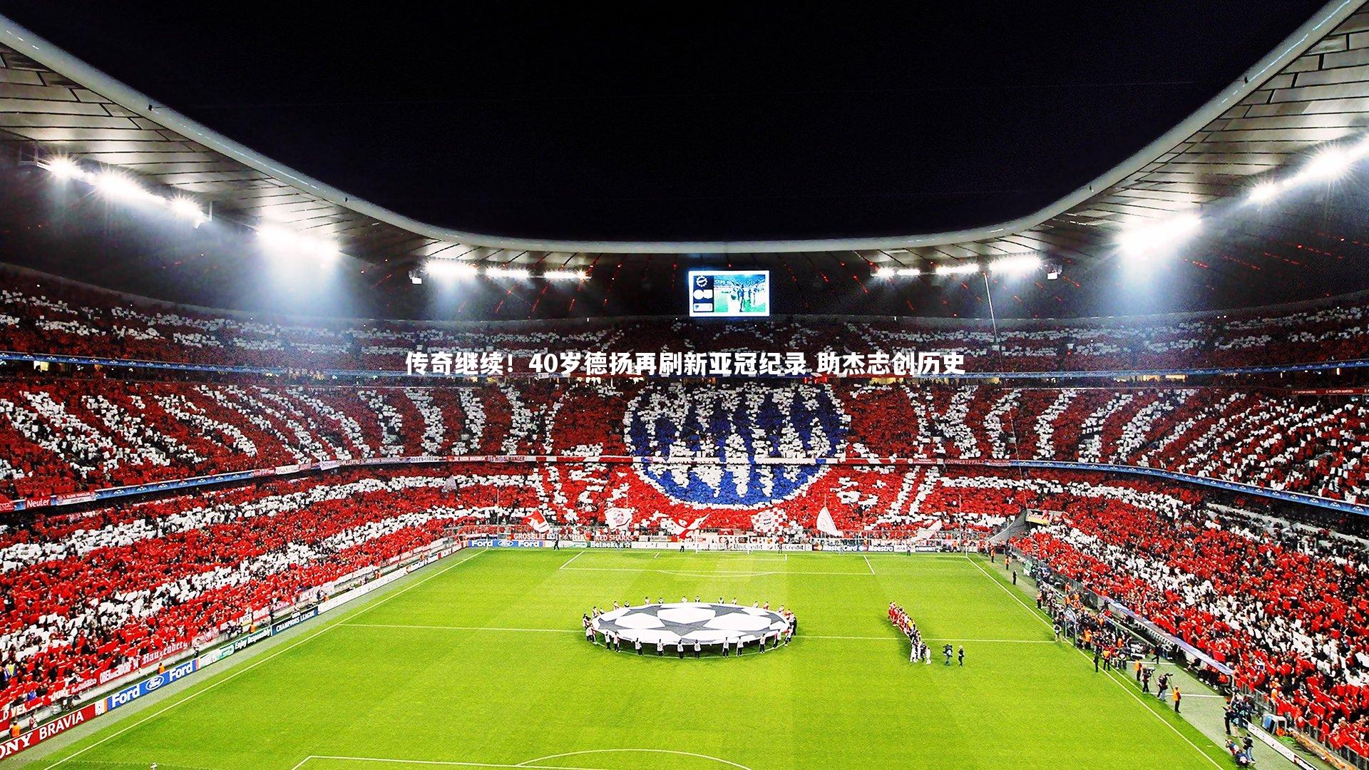 传奇继续！40岁德扬再刷新亚冠纪录 助杰志创历史