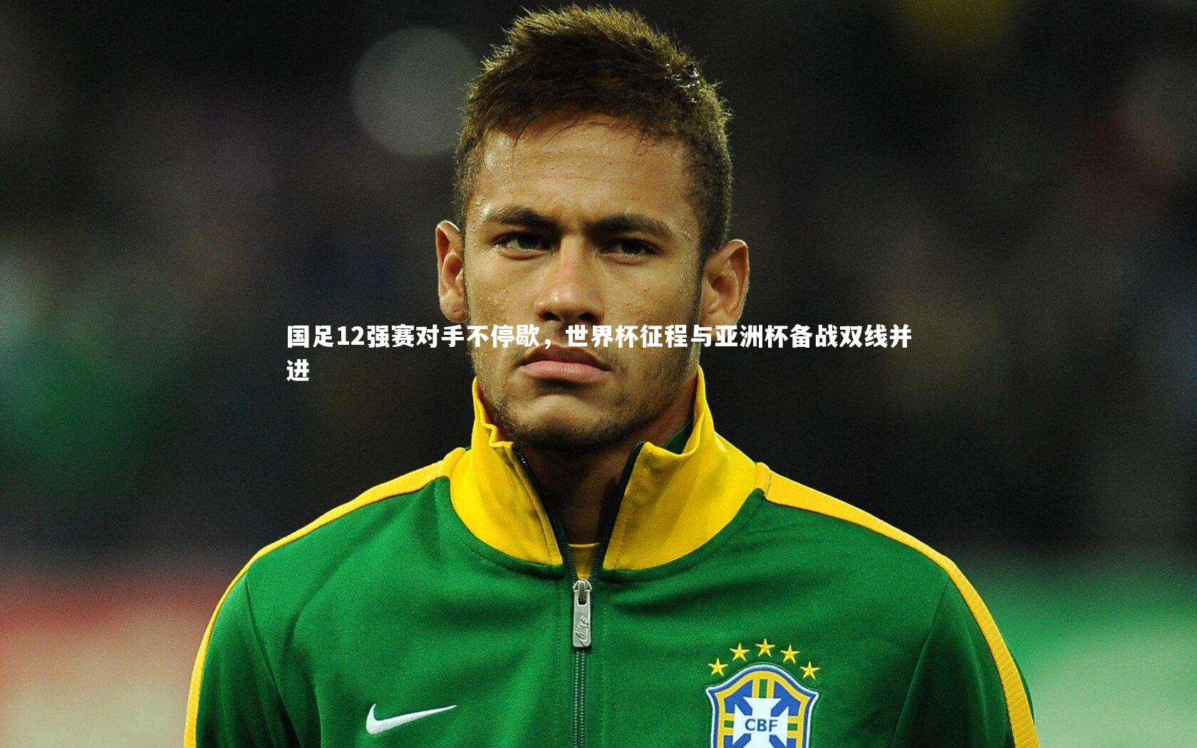 国足12强赛对手不停歇，世界杯征程与亚洲杯备战双线并进